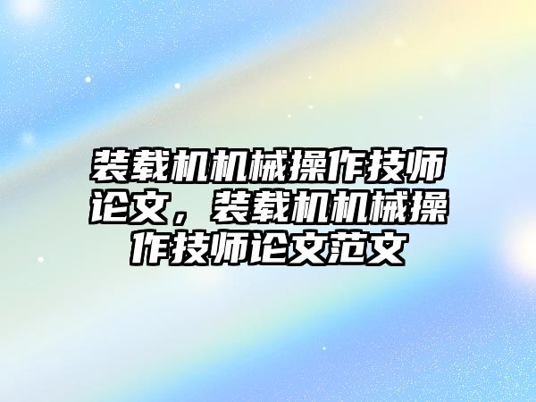 裝載機機械操作技師論文，裝載機機械操作技師論文范文