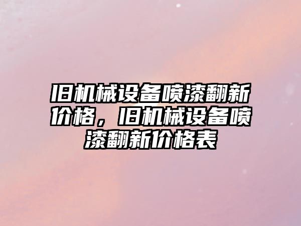 舊機械設(shè)備噴漆翻新價格，舊機械設(shè)備噴漆翻新價格表