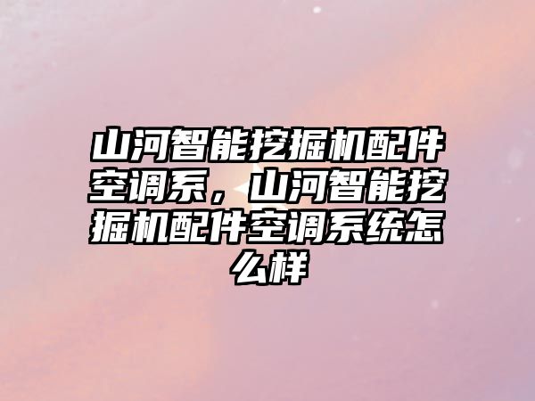 山河智能挖掘機配件空調系，山河智能挖掘機配件空調系統(tǒng)怎么樣