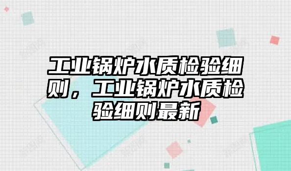 工業(yè)鍋爐水質(zhì)檢驗細則，工業(yè)鍋爐水質(zhì)檢驗細則最新