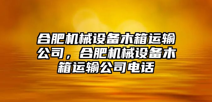 合肥機(jī)械設(shè)備木箱運(yùn)輸公司，合肥機(jī)械設(shè)備木箱運(yùn)輸公司電話