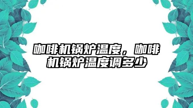 咖啡機鍋爐溫度，咖啡機鍋爐溫度調(diào)多少