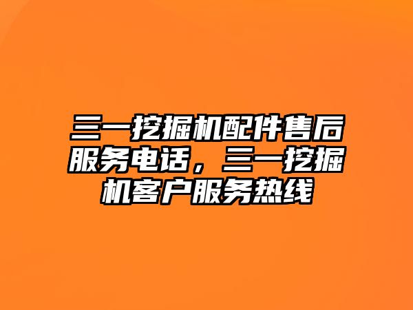 三一挖掘機(jī)配件售后服務(wù)電話，三一挖掘機(jī)客戶服務(wù)熱線