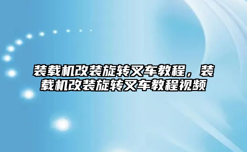 裝載機改裝旋轉(zhuǎn)叉車教程，裝載機改裝旋轉(zhuǎn)叉車教程視頻