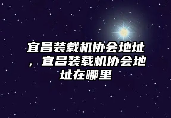 宜昌裝載機(jī)協(xié)會(huì)地址，宜昌裝載機(jī)協(xié)會(huì)地址在哪里