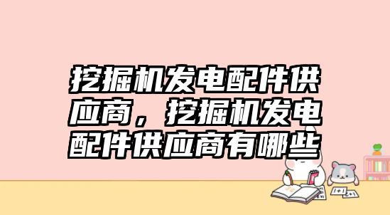 挖掘機發(fā)電配件供應(yīng)商，挖掘機發(fā)電配件供應(yīng)商有哪些