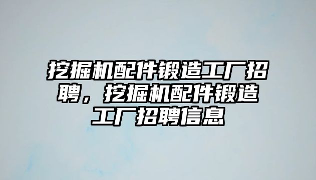 挖掘機(jī)配件鍛造工廠招聘，挖掘機(jī)配件鍛造工廠招聘信息