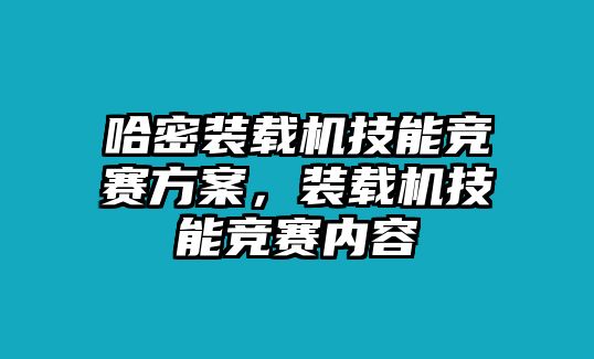 哈密裝載機(jī)技能競(jìng)賽方案，裝載機(jī)技能競(jìng)賽內(nèi)容