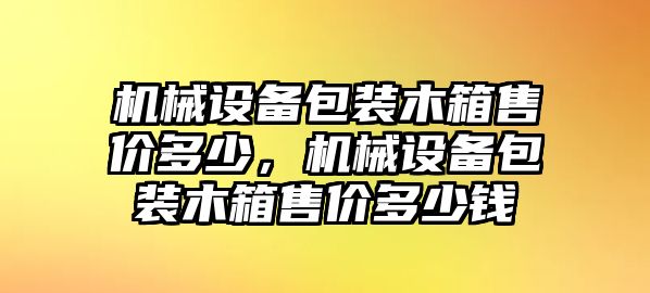 機械設備包裝木箱售價多少，機械設備包裝木箱售價多少錢