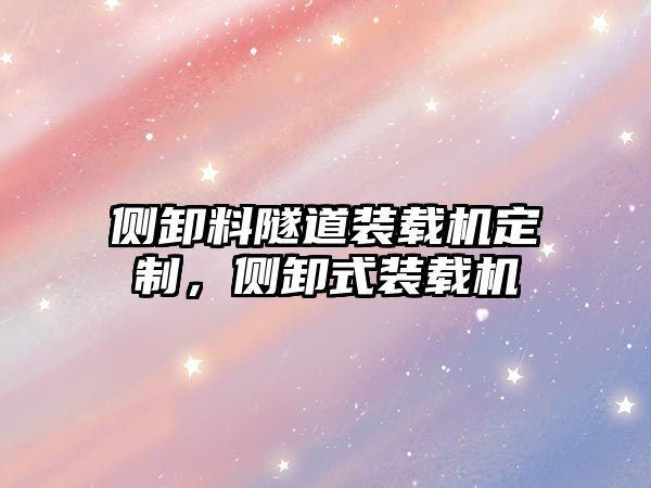 側(cè)卸料隧道裝載機定制，側(cè)卸式裝載機