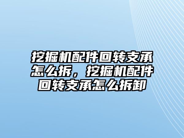 挖掘機配件回轉(zhuǎn)支承怎么拆，挖掘機配件回轉(zhuǎn)支承怎么拆卸