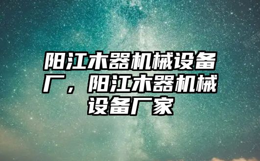 陽江木器機(jī)械設(shè)備廠，陽江木器機(jī)械設(shè)備廠家