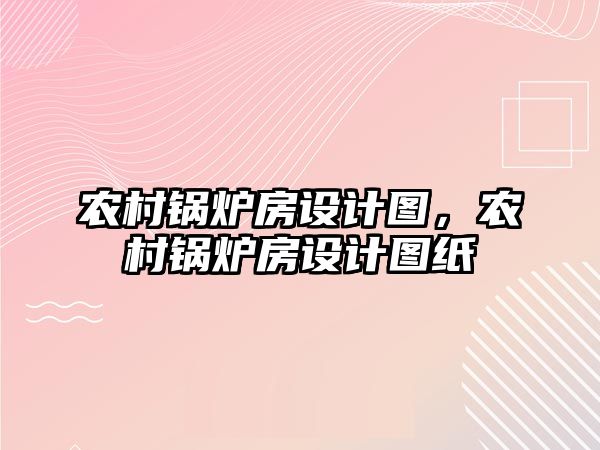 農(nóng)村鍋爐房設計圖，農(nóng)村鍋爐房設計圖紙