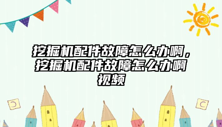 挖掘機(jī)配件故障怎么辦啊，挖掘機(jī)配件故障怎么辦啊視頻