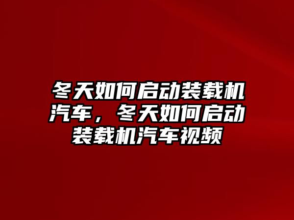 冬天如何啟動裝載機汽車，冬天如何啟動裝載機汽車視頻