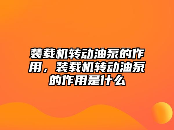 裝載機轉(zhuǎn)動油泵的作用，裝載機轉(zhuǎn)動油泵的作用是什么