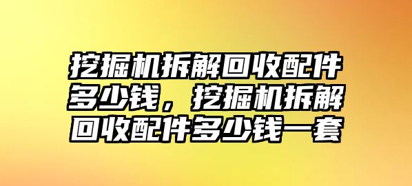 挖掘機(jī)拆解回收配件多少錢，挖掘機(jī)拆解回收配件多少錢一套