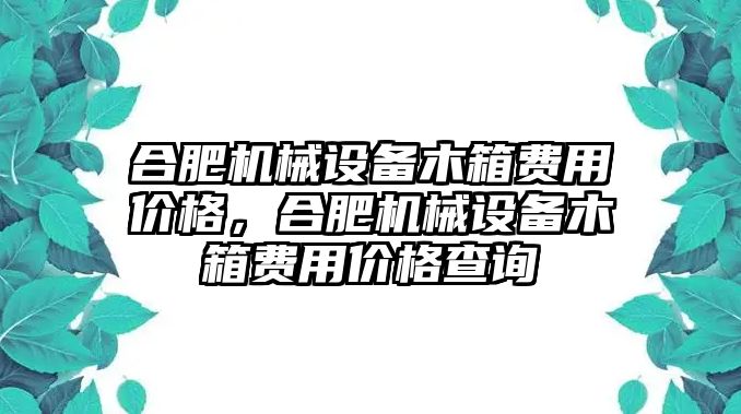 合肥機械設(shè)備木箱費用價格，合肥機械設(shè)備木箱費用價格查詢