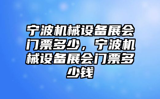 寧波機(jī)械設(shè)備展會(huì)門票多少，寧波機(jī)械設(shè)備展會(huì)門票多少錢