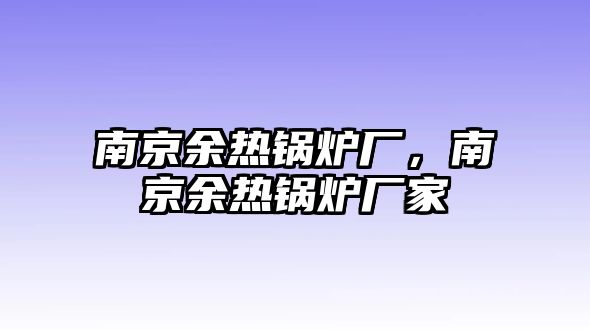 南京余熱鍋爐廠，南京余熱鍋爐廠家