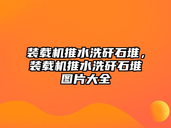 裝載機推水洗矸石堆，裝載機推水洗矸石堆圖片大全