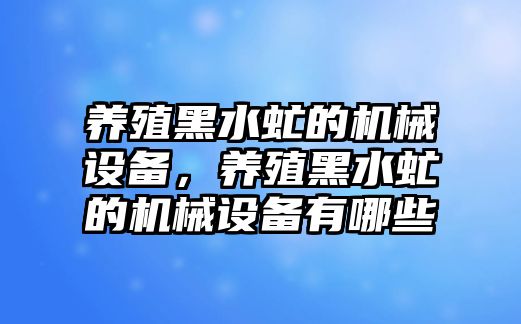 養(yǎng)殖黑水虻的機械設備，養(yǎng)殖黑水虻的機械設備有哪些