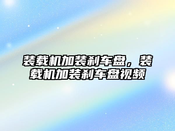 裝載機加裝剎車盤，裝載機加裝剎車盤視頻