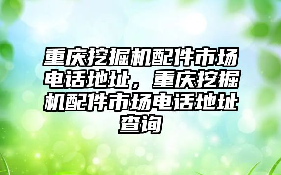 重慶挖掘機配件市場電話地址，重慶挖掘機配件市場電話地址查詢