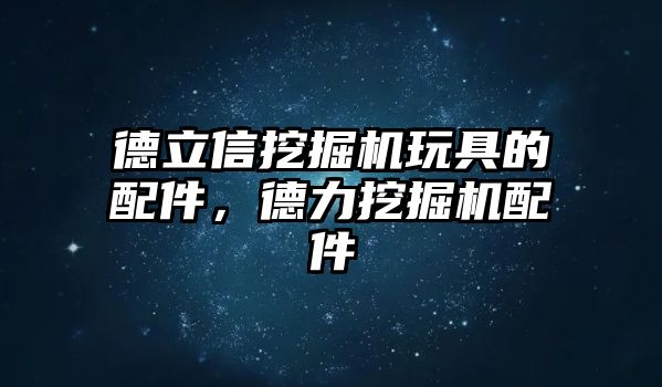 德立信挖掘機玩具的配件，德力挖掘機配件