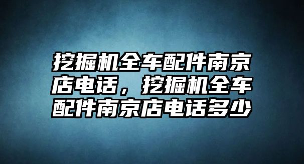 挖掘機全車配件南京店電話，挖掘機全車配件南京店電話多少