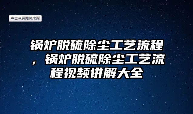 鍋爐脫硫除塵工藝流程，鍋爐脫硫除塵工藝流程視頻講解大全