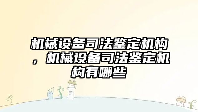 機械設(shè)備司法鑒定機構(gòu)，機械設(shè)備司法鑒定機構(gòu)有哪些