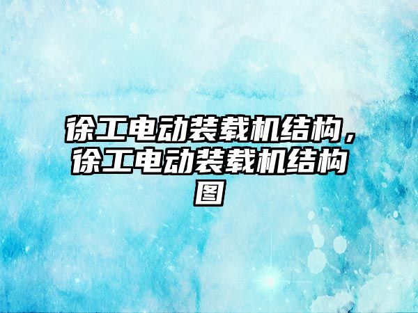 徐工電動裝載機結(jié)構(gòu)，徐工電動裝載機結(jié)構(gòu)圖