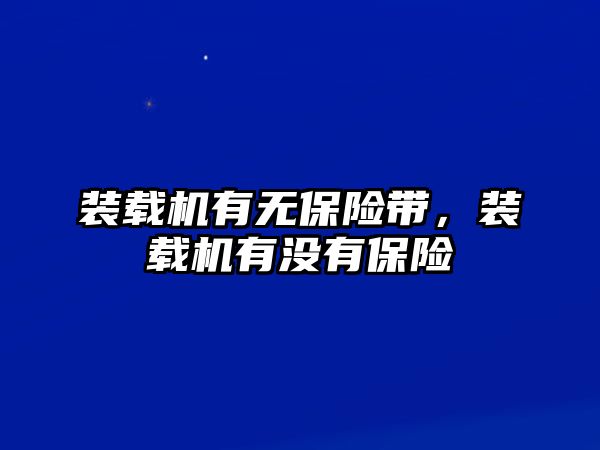 裝載機(jī)有無(wú)保險(xiǎn)帶，裝載機(jī)有沒(méi)有保險(xiǎn)