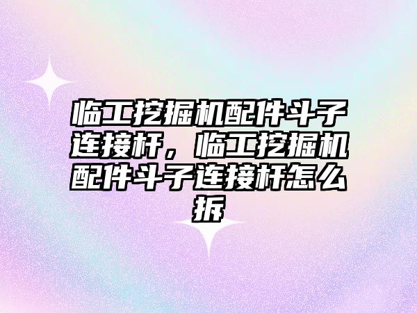 臨工挖掘機(jī)配件斗子連接桿，臨工挖掘機(jī)配件斗子連接桿怎么拆