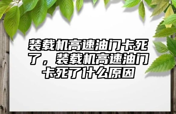 裝載機高速油門卡死了，裝載機高速油門卡死了什么原因