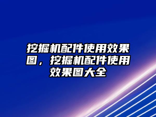 挖掘機配件使用效果圖，挖掘機配件使用效果圖大全