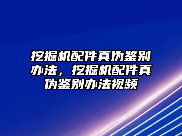 挖掘機配件真?zhèn)舞b別辦法，挖掘機配件真?zhèn)舞b別辦法視頻