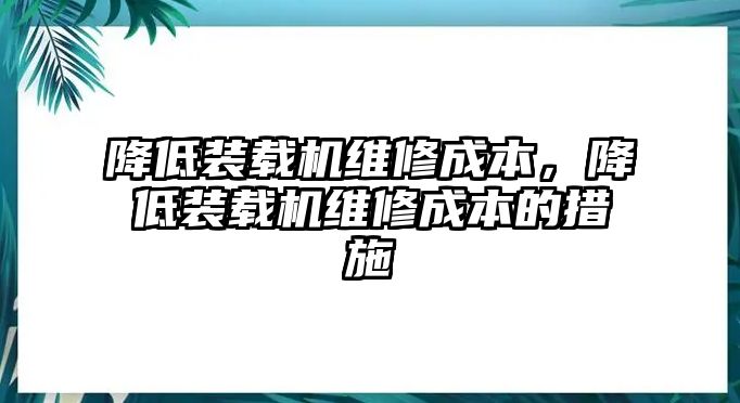 降低裝載機維修成本，降低裝載機維修成本的措施