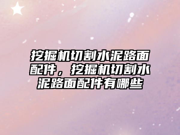 挖掘機(jī)切割水泥路面配件，挖掘機(jī)切割水泥路面配件有哪些