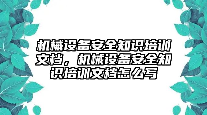 機(jī)械設(shè)備安全知識培訓(xùn)文檔，機(jī)械設(shè)備安全知識培訓(xùn)文檔怎么寫