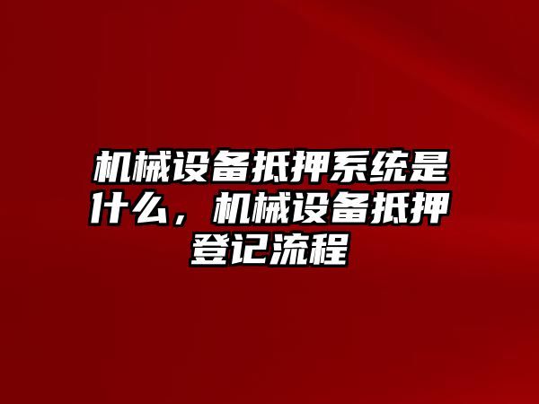 機(jī)械設(shè)備抵押系統(tǒng)是什么，機(jī)械設(shè)備抵押登記流程