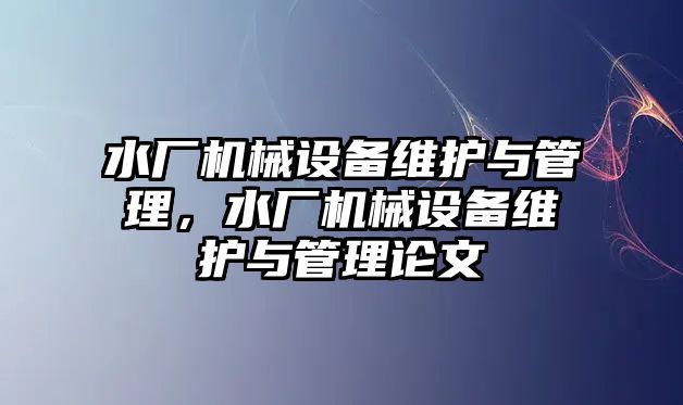 水廠機械設(shè)備維護與管理，水廠機械設(shè)備維護與管理論文