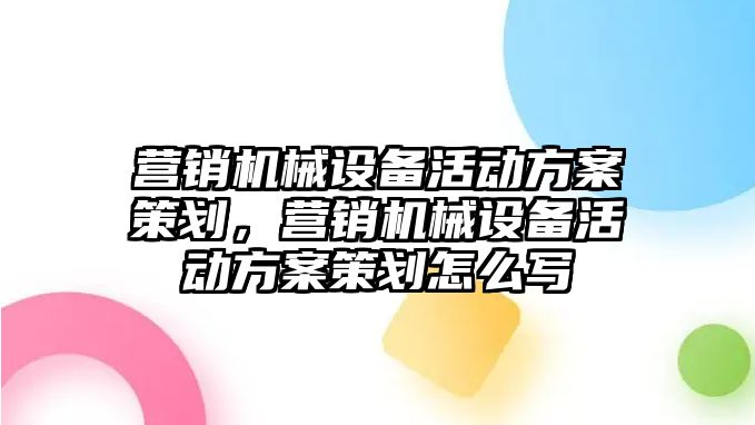 營銷機械設(shè)備活動方案策劃，營銷機械設(shè)備活動方案策劃怎么寫