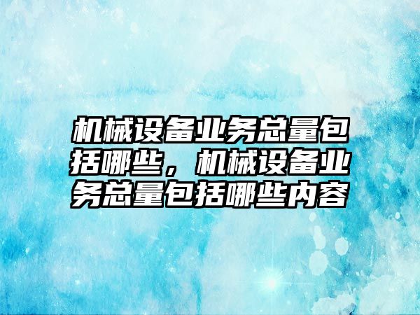 機械設備業(yè)務總量包括哪些，機械設備業(yè)務總量包括哪些內容