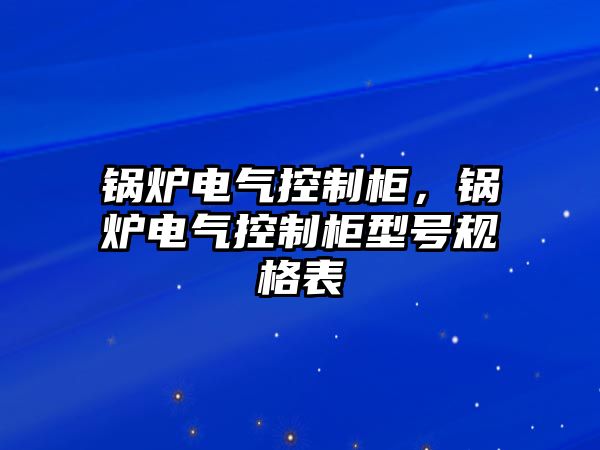 鍋爐電氣控制柜，鍋爐電氣控制柜型號(hào)規(guī)格表