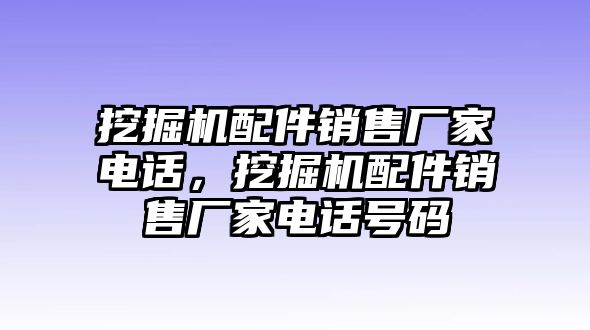 挖掘機配件銷售廠家電話，挖掘機配件銷售廠家電話號碼