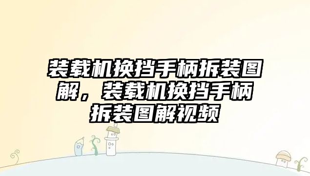 裝載機換擋手柄拆裝圖解，裝載機換擋手柄拆裝圖解視頻