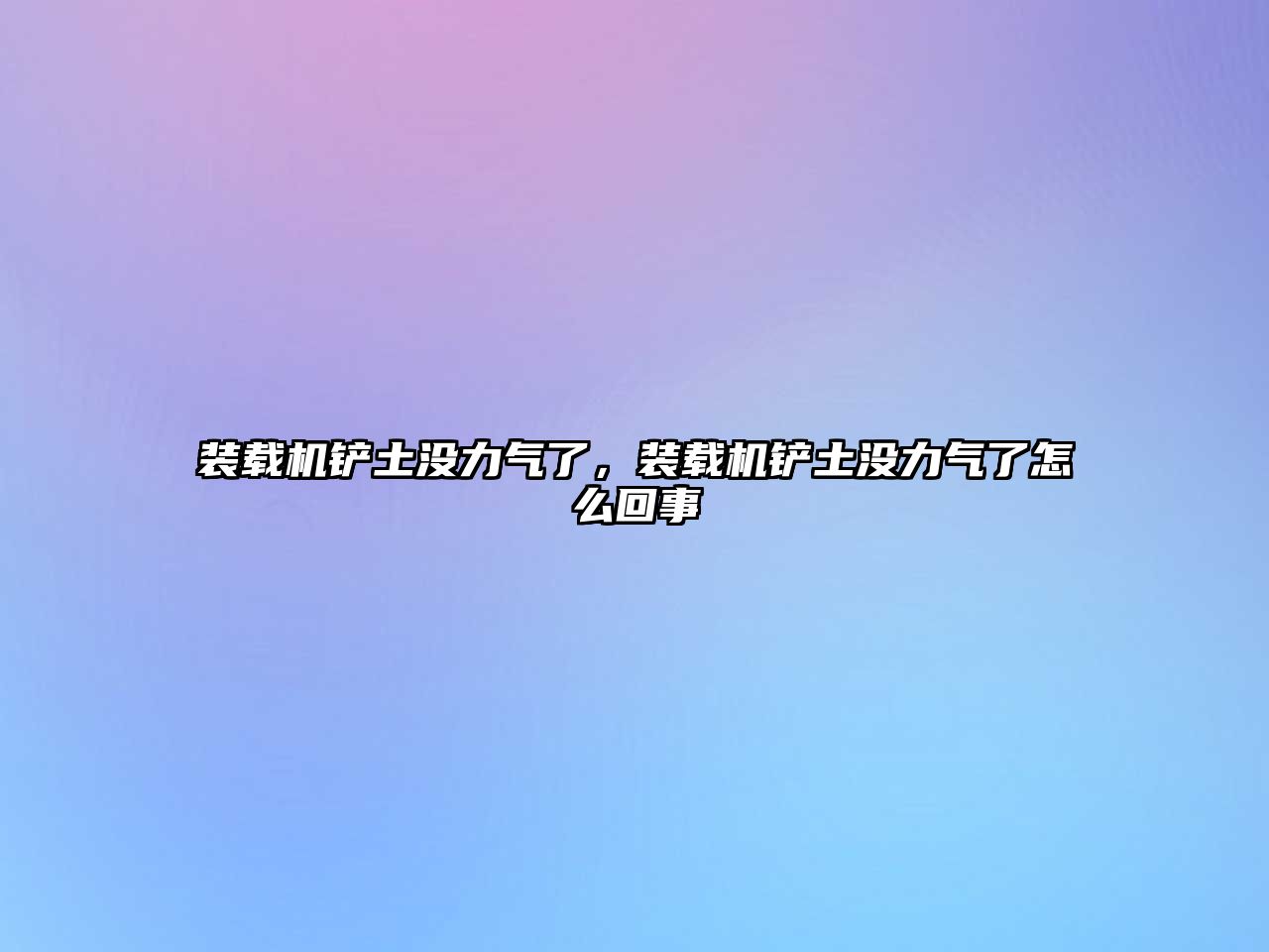 裝載機鏟土沒力氣了，裝載機鏟土沒力氣了怎么回事