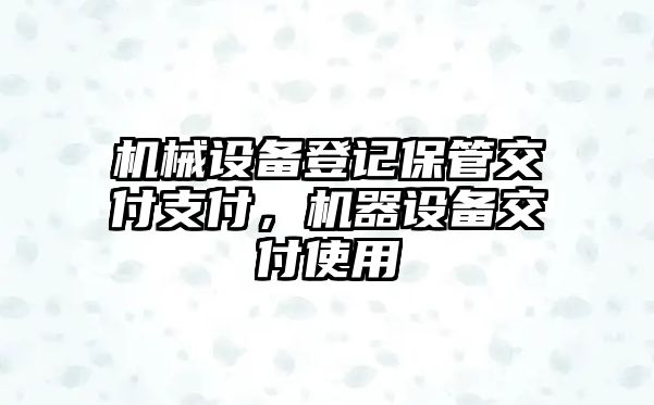 機械設(shè)備登記保管交付支付，機器設(shè)備交付使用